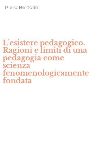 L'esistere pedagogico. Ragioni e limiti di una pedagogia come scienza fenomenologicamente fondata