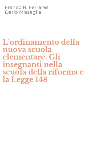 L'ordinamento della nuova scuola elementare. Gli insegnanti nella scuola della riforma e la Legge 148