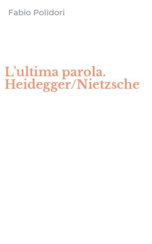 L'ultima parola. Heidegger/Nietzsche