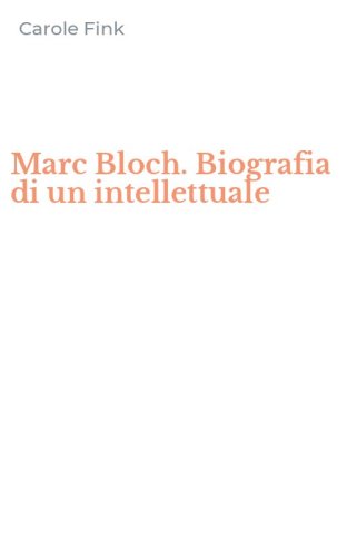 Marc Bloch. Biografia di un intellettuale