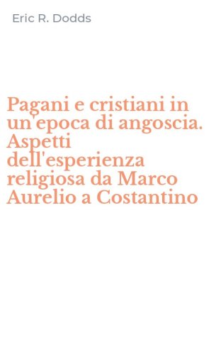Pagani e cristiani in un'epoca di angoscia. Aspetti dell'esperienza religiosa da Marco Aurelio a Costantino