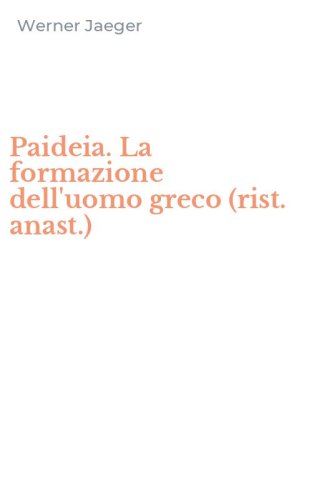 Paideia. La formazione dell'uomo greco (rist. anast.)
