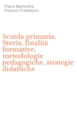 Scuola primaria. Storia, finalit&agrave; formative, metodologie pedagogiche, strategie didattiche