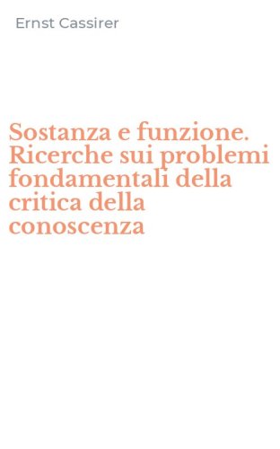 Sostanza e funzione. Ricerche sui problemi fondamentali della critica della conoscenza