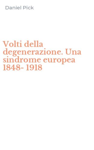 Volti della degenerazione. Una sindrome europea 1848-1918