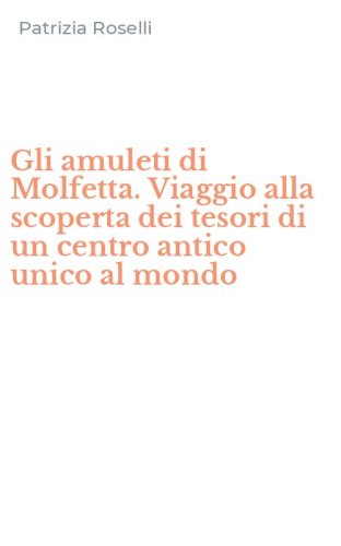 Gli amuleti di Molfetta. Viaggio alla scoperta dei tesori di un centro antico unico al mondo