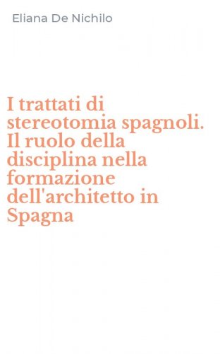 I trattati di stereotomia spagnoli. Il ruolo della disciplina nella formazione dell'architetto in Spagna