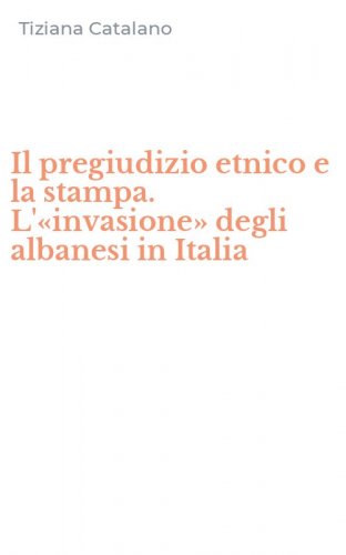 Il pregiudizio etnico e la stampa. L'&laquo;invasione&raquo; degli albanesi in Italia