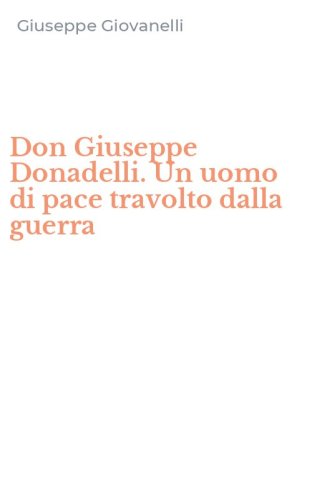 Don Giuseppe Donadelli. Un uomo di pace travolto dalla guerra