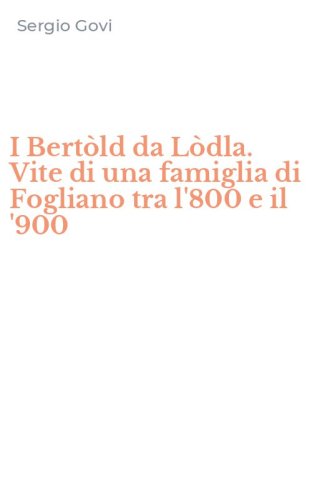 I Bert&ograve;ld da L&ograve;dla. Vite di una famiglia di Fogliano tra l'800 e il '900
