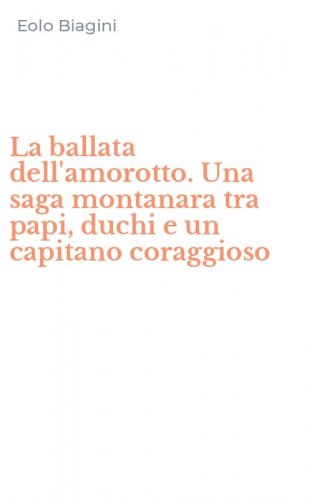 La ballata dell'amorotto. Una saga montanara tra papi, duchi e un capitano coraggioso