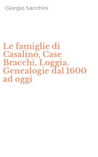 Le famiglie di Casalino, Case Bracchi, Loggia. Genealogie dal 1600 ad oggi