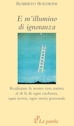 E m'illumino di ignoranza. Realizzare la nostra vera natura al di l&agrave; di ogni credenza, ogni teoria, ogni storia personale