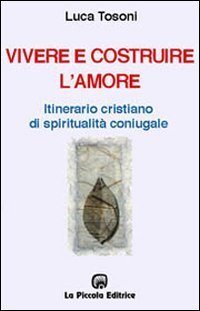 Vivere e costruire l'amore. Itinerario cristiano di spiritualit&agrave; coniugale