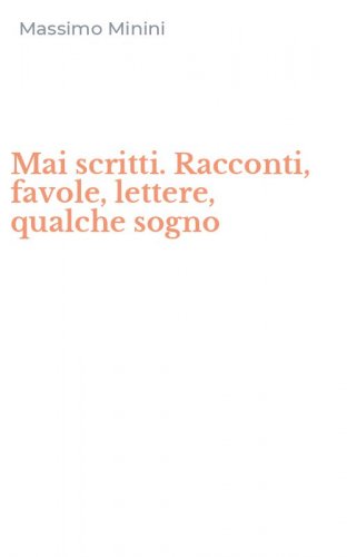 Mai scritti. Racconti, favole, lettere, qualche sogno
