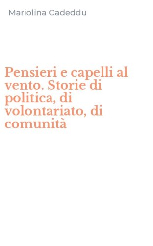 Pensieri e capelli al vento. Storie di politica, di volontariato, di comunit&agrave;