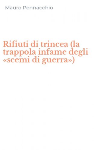 Rifiuti di trincea (la trappola infame degli &laquo;scemi di guerra&raquo;)