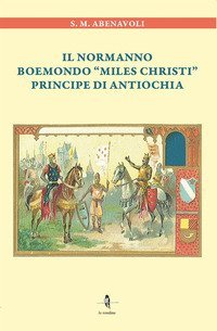 Il normanno Boemondo &laquo;Miles Christi&raquo; principe di Antiochia