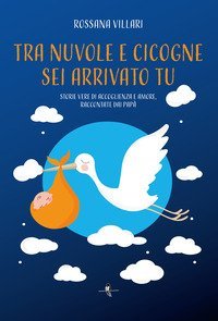 Tra nuvole e cicogne sei arrivato tu. Storie vere di accoglienza e amore, raccontate dai pap&agrave;