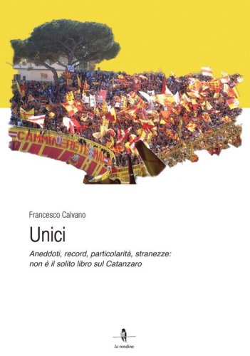 Unici. Aneddoti, record, particolarit&agrave;, stranezze: non &egrave; il solito libro sul Catanzaro