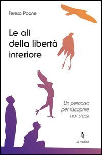 Le ali della libert&agrave; interiore. Un percorso per riscoprire noi stessi