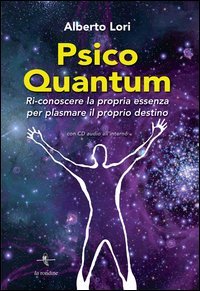 Psico Quantum. Ri-conoscere la propria essenza per plasmare il proprio destino
