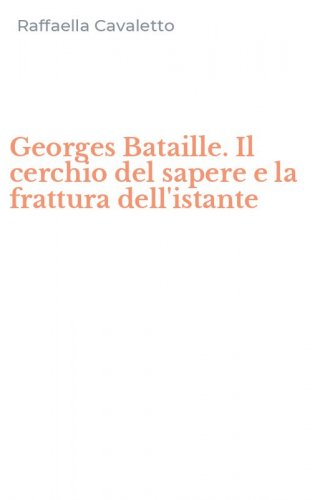 Georges Bataille. Il cerchio del sapere e la frattura dell'istante