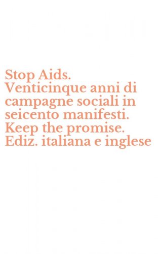 Stop Aids. Venticinque anni di campagne sociali in seicento manifesti. Keep the promise. Ediz. italiana e inglese