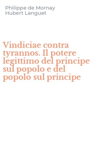 Vindiciae contra tyrannos. Il potere legittimo del principe sul popolo e del popolo sul principe