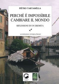 Perch&eacute; &egrave; impossibile cambiare il mondo. Riflessioni di un eremita