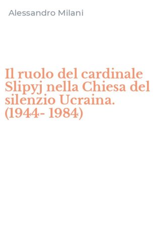 Il ruolo del cardinale Slipyj nella Chiesa del silenzio Ucraina. (1944-1984)