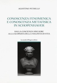 Conoscenza fenomenica e conoscenza metafisica in Schopenhauer. Dalla coscienza migliore alla scoperta della volont&agrave; di vita