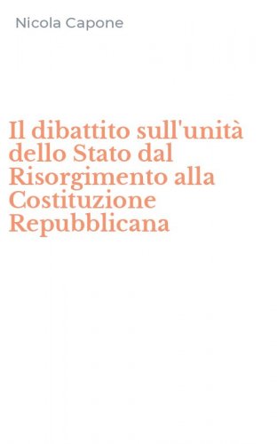 Il dibattito sull'unit&agrave; dello Stato dal Risorgimento alla Costituzione Repubblicana