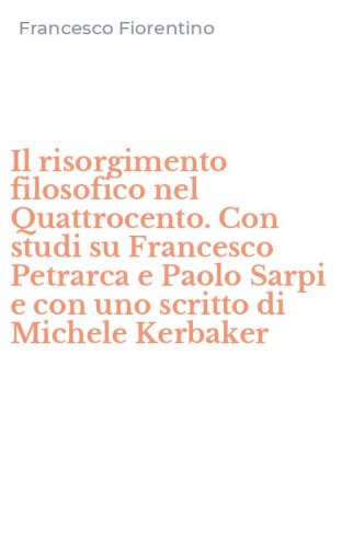 Il risorgimento filosofico nel Quattrocento. Con studi su Francesco Petrarca e Paolo Sarpi e con uno scritto di Michele Kerbaker
