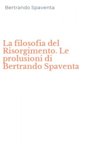 La filosofia del Risorgimento. Le prolusioni di Bertrando Spaventa