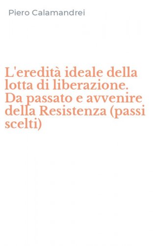 L'eredit&agrave; ideale della lotta di liberazione. Da passato e avvenire della Resistenza (passi scelti)