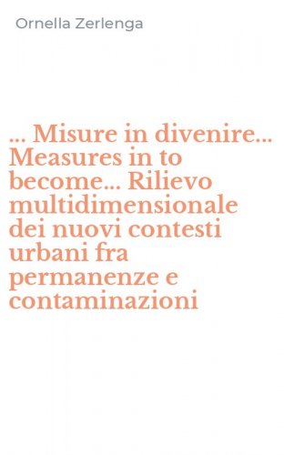 ... Misure in divenire... Measures in to become... Rilievo multidimensionale dei nuovi contesti urbani fra permanenze e contaminazioni