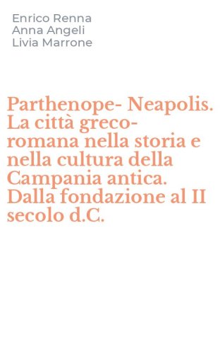 Parthenope-Neapolis. La citt&agrave; greco-romana nella storia e nella cultura della Campania antica. Dalla fondazione al II secolo d.C.