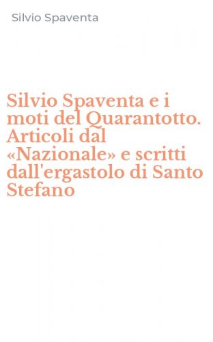 Silvio Spaventa e i moti del Quarantotto. Articoli dal &laquo;Nazionale&raquo; e scritti dall'ergastolo di Santo Stefano