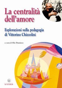 La centralit&agrave; dell'amore. Esplorazioni sulla pedagogia di Vittorino Chizzolini