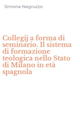 Collegij a forma di seminario. Il sistema di formazione teologica nello Stato di Milano in età spagnola