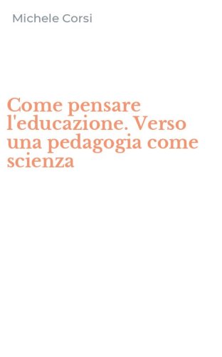 Come pensare l'educazione. Verso una pedagogia come scienza