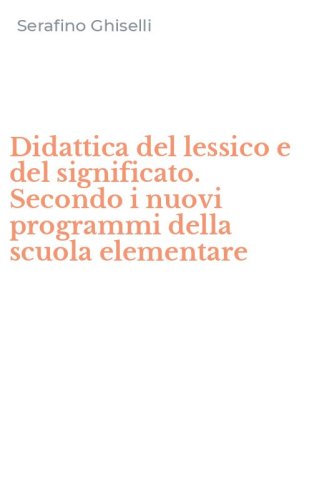 Didattica del lessico e del significato. Secondo i nuovi programmi della scuola elementare - ELEMENTARE