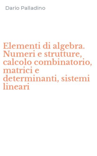 Elementi di algebra. Numeri e strutture, calcolo combinatorio, matrici e determinanti, sistemi lineari