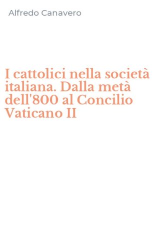 I cattolici nella societ&agrave; italiana. Dalla met&agrave; dell'800 al Concilio Vaticano II