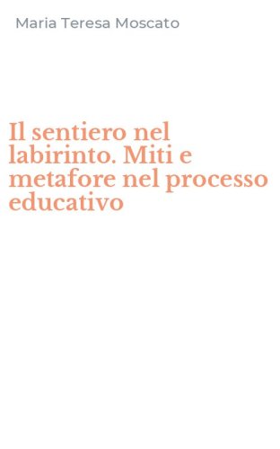 Il sentiero nel labirinto. Miti e metafore nel processo educativo