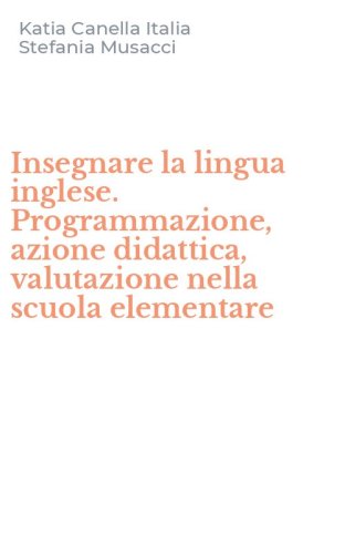 Insegnare la lingua inglese. Programmazione, azione didattica, valutazione nella scuola elementare