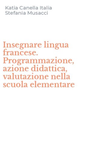 Insegnare lingua francese. Programmazione, azione didattica, valutazione nella scuola elementare