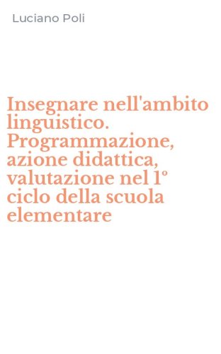 Insegnare nell'ambito linguistico. Programmazione, azione didattica, valutazione nel 1&ordm; ciclo della scuola elementare