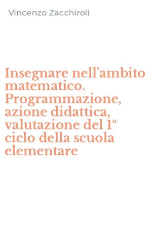 Insegnare nell'ambito matematico. Programmazione, azione didattica, valutazione del 1&ordm; ciclo della scuola elementare